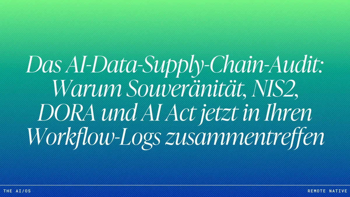 Das AI-Data-Supply-Chain-Audit: Warum Souveränität, NIS2, DORA und AI Act jetzt in Ihren Workflow-Logs zusammentreffen