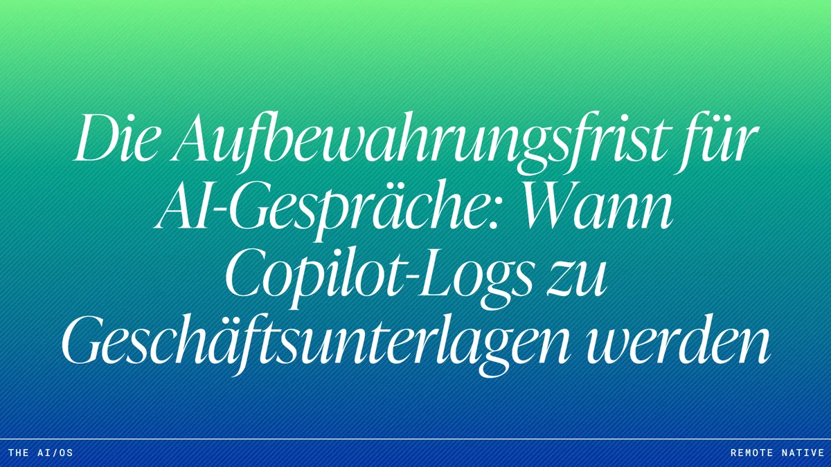 Die Aufbewahrungsfrist für AI-Gespräche: Wann Copilot-Logs zu Geschäftsunterlagen werden