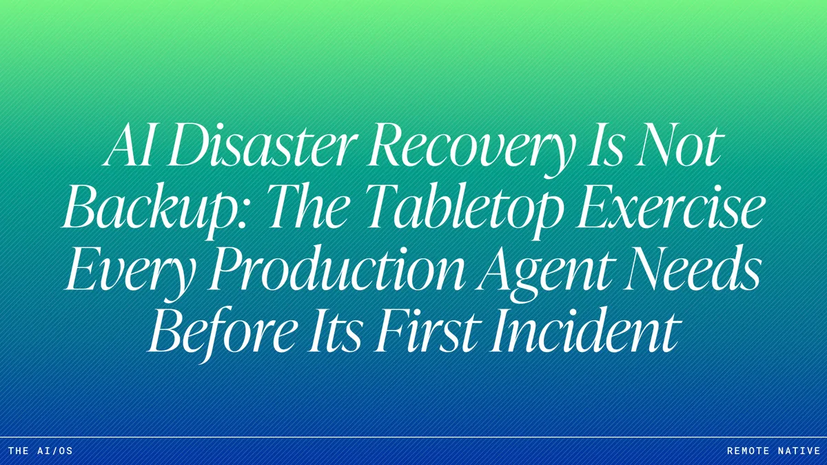 AI Disaster Recovery Is Not Backup: The Tabletop Exercise Every Production Agent Needs Before Its First Incident